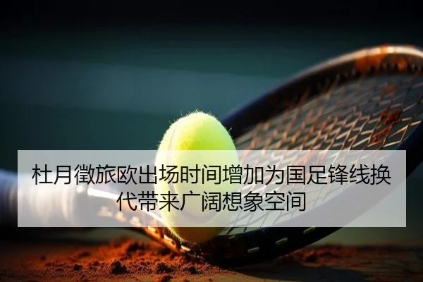 杜月徵旅欧出场时间增加为国足锋线换代带来广阔想象空间